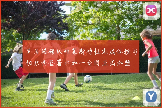 罗马诺确认帕莱斯特拉完成体检与切尔西签署六加一合同正式加盟