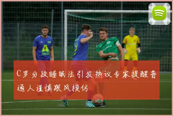 C罗分段睡眠法引发热议专家提醒普通人谨慎跟风模仿