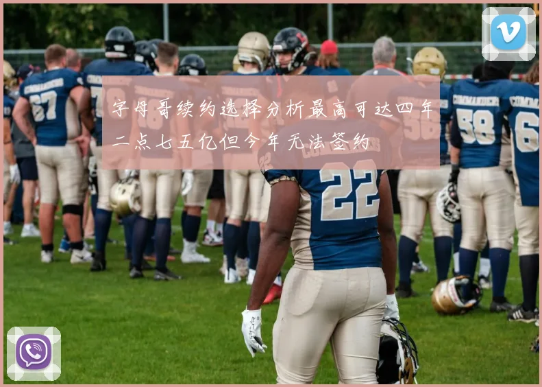 字母哥续约选择分析最高可达四年二点七五亿但今年无法签约