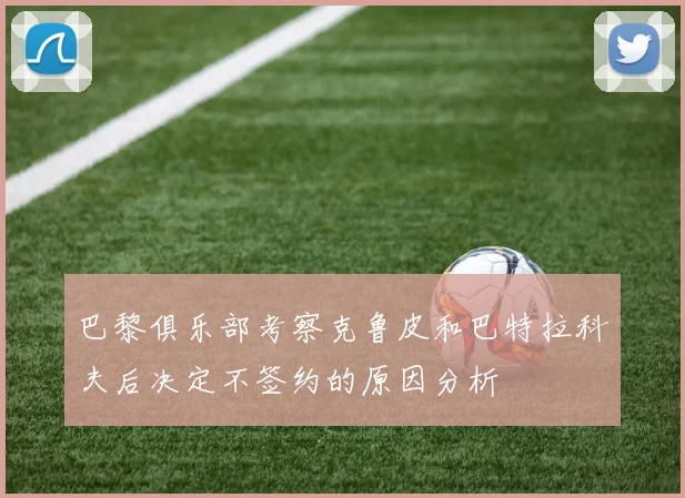 巴黎俱乐部考察克鲁皮和巴特拉科夫后决定不签约的原因分析