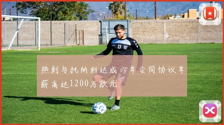 热刺与托纳利达成六年合同协议年薪高达1200万欧元