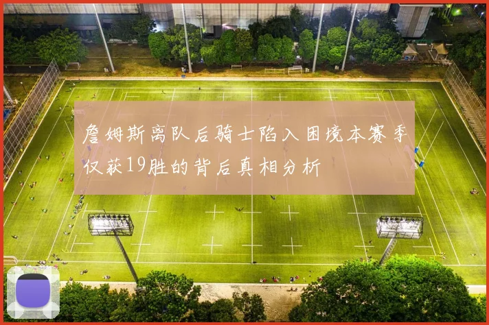 詹姆斯离队后骑士陷入困境本赛季仅获19胜的背后真相分析